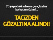 Üniversiteli kızları taciz ettiği öne sürülen 70 yaşındaki kişi gözaltına alındı