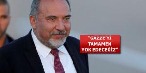 Lieberman’dan küstah açıklama: Gazze’yi tamamen yok edeceğiz!