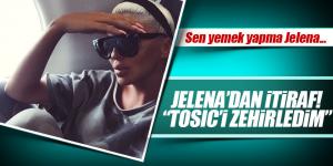Jelena’dan itiraf: ‘Tosic’i zehirledim…’
